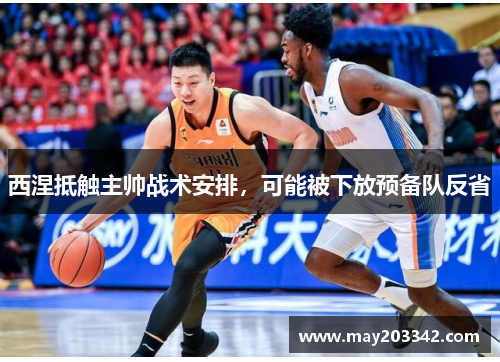 西涅抵触主帅战术安排，可能被下放预备队反省