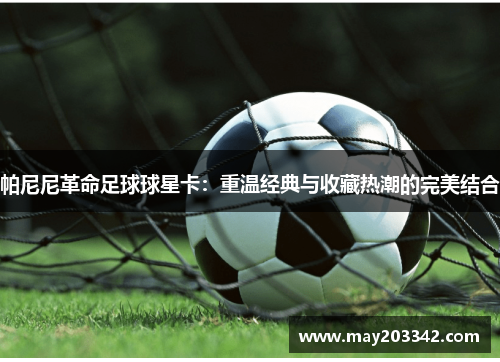 帕尼尼革命足球球星卡：重温经典与收藏热潮的完美结合