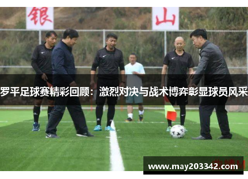 罗平足球赛精彩回顾：激烈对决与战术博弈彰显球员风采